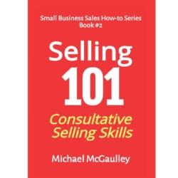 Selling 101: Consultative Selling Skills: For new entrepreneurs, free agents, consultants 13