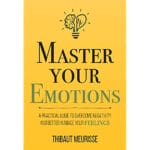 Master Your Emotions: A Practical Guide to Overcome Negativity and Better Manage Your Feelings 1