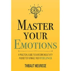 Master Your Emotions: A Practical Guide to Overcome Negativity and Better Manage Your Feelings 13