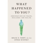 What Happened To You?: Conversations on Trauma, Resilience, and Healing 2